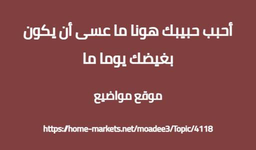 أحبب حبيبك هونا ما عسى أن يكون بغيضك يوما ما